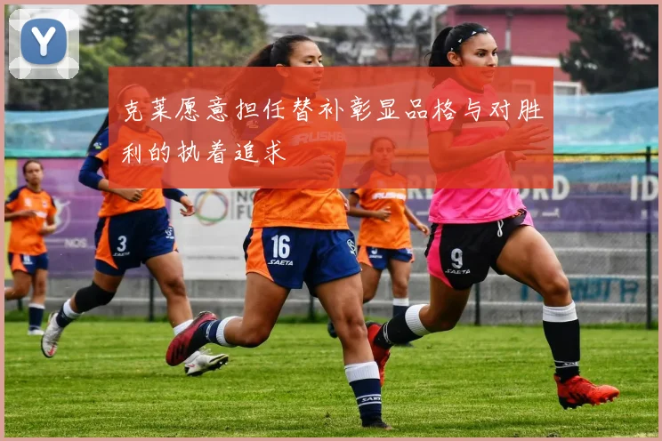 克莱愿意担任替补彰显品格与对胜利的执着追求