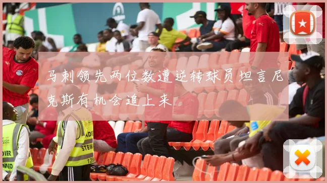 马刺领先两位数遭逆转球员坦言尼克斯有机会追上来