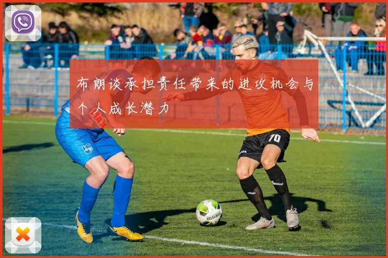 布朗谈承担责任带来的进攻机会与个人成长潜力
