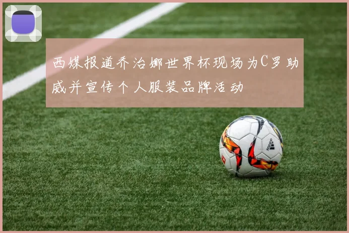 西媒报道乔治娜世界杯现场为C罗助威并宣传个人服装品牌活动