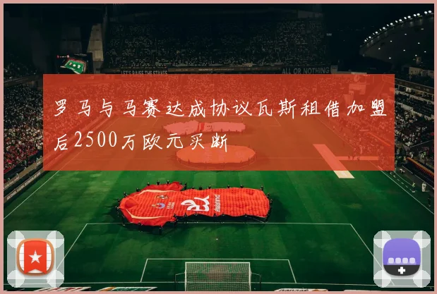 罗马与马赛达成协议瓦斯租借加盟后2500万欧元买断