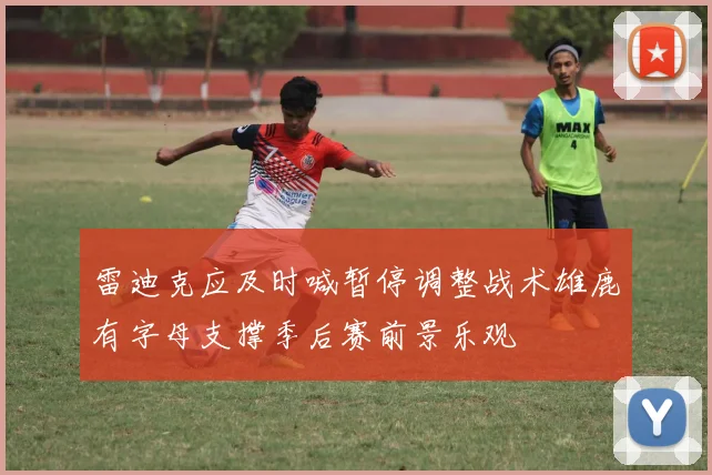 雷迪克应及时喊暂停调整战术雄鹿有字母支撑季后赛前景乐观