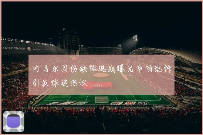 内马尔因伤缺阵观战曝光华丽配饰引发球迷热议