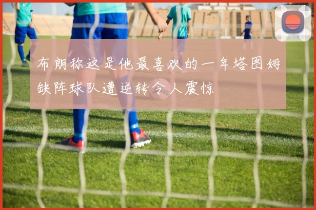 布朗称这是他最喜欢的一年塔图姆缺阵球队遭逆转令人震惊