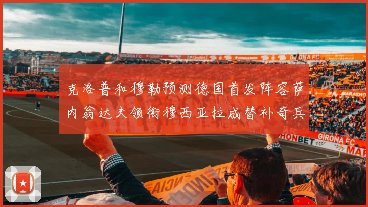 克洛普和穆勒预测德国首发阵容萨内翁达夫领衔穆西亚拉成替补奇兵