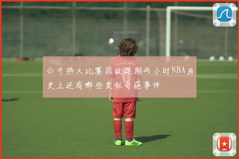 公牛热火比赛因故延期两小时NBA历史上还有哪些类似奇葩事件