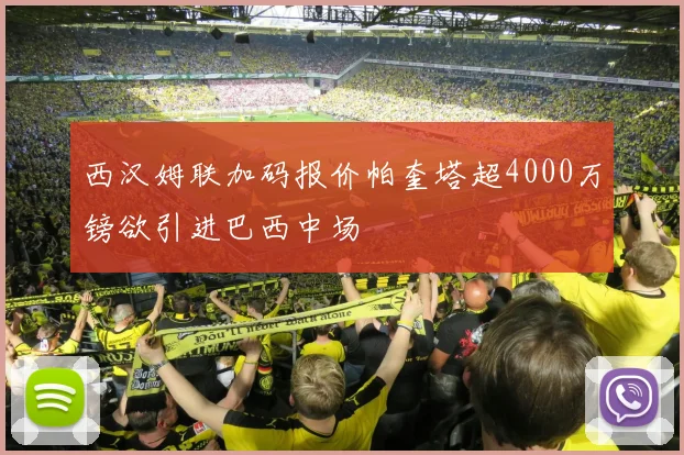 西汉姆联加码报价帕奎塔超4000万镑欲引进巴西中场