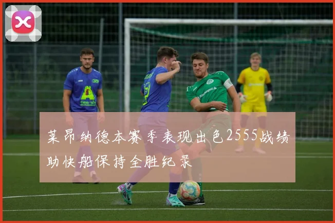 莱昂纳德本赛季表现出色2555战绩助快船保持全胜纪录