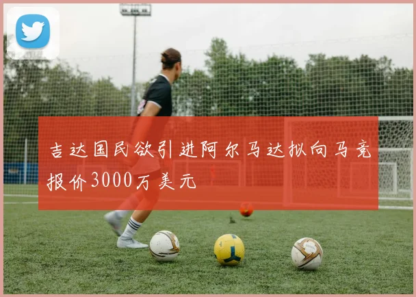 吉达国民欲引进阿尔马达拟向马竞报价3000万美元