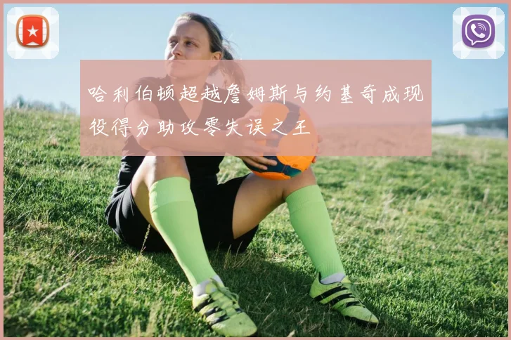 哈利伯顿超越詹姆斯与约基奇成现役得分助攻零失误之王